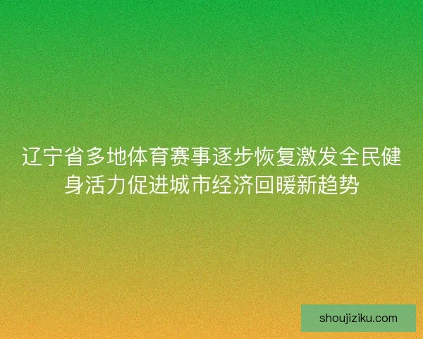 辽宁省多地体育赛事逐步恢复激发全民健身活力促进城市经济回暖新趋势