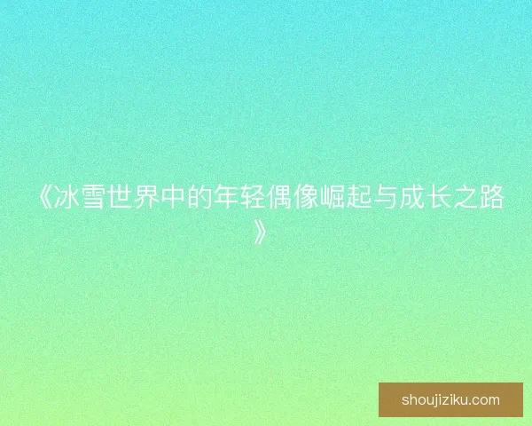 《冰雪世界中的年轻偶像崛起与成长之路》
