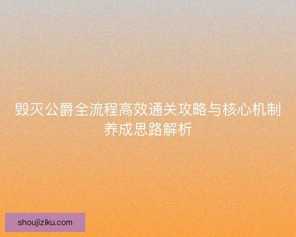 毁灭公爵全流程高效通关攻略与核心机制养成思路解析