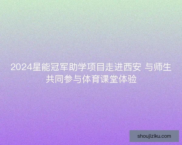 2024星能冠军助学项目走进西安 与师生共同参与体育课堂体验