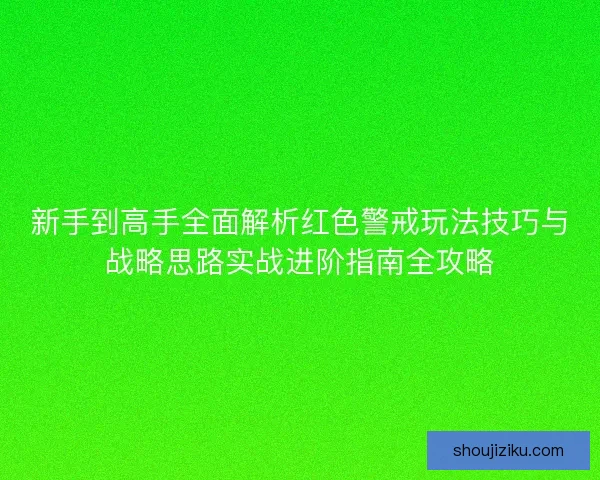 新手到高手全面解析红色警戒玩法技巧与战略思路实战进阶指南全攻略 新手到高手全面解析红色警戒玩法技巧与战略思路实战进阶指南全攻略
