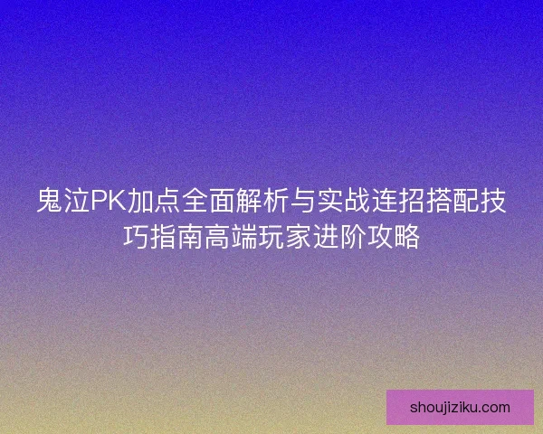 鬼泣PK加点全面解析与实战连招搭配技巧指南高端玩家进阶攻略 鬼泣PK加点全面解析与实战连招搭配技巧指南高端玩家进阶攻略