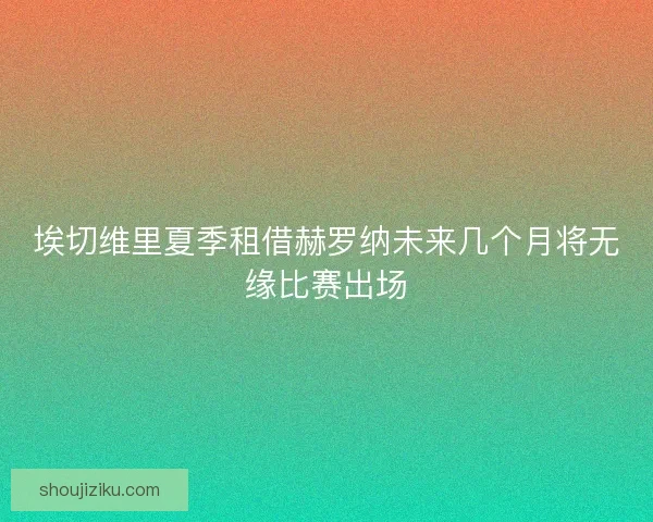 埃切维里夏季租借赫罗纳未来几个月将无缘比赛出场 埃切维里夏季租借赫罗纳未来几个月将无缘比赛出场