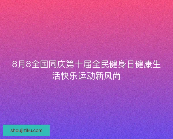 8月8全国同庆第十届全民健身日健康生活快乐运动新风尚 8月8全国同庆第十届全民健身日健康生活快乐运动新风尚