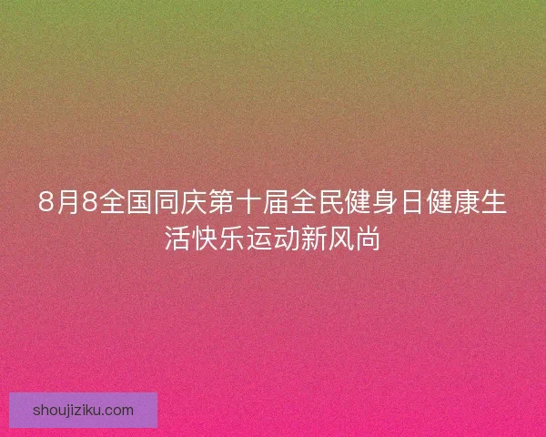 8月8全国同庆第十届全民健身日健康生活快乐运动新风尚
