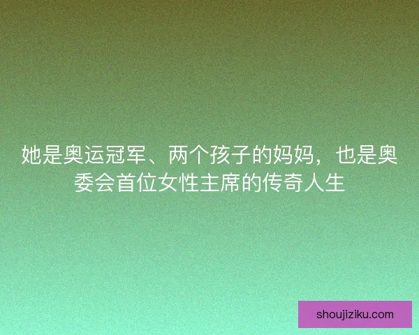 她是奥运冠军、两个孩子的妈妈,也是奥委会首位女性主席的传奇人生 她是奥运冠军、两个孩子的妈妈,也是奥委会首位女性主席的传奇人生