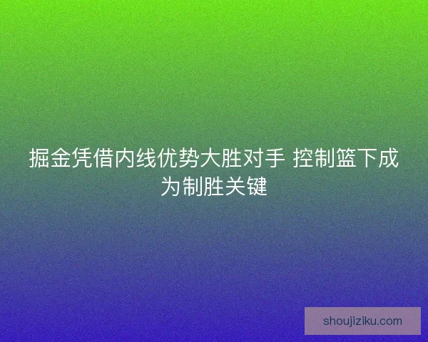 掘金凭借内线优势大胜对手 控制篮下成为制胜关键 掘金凭借内线优势大胜对手 控制篮下成为制胜关键