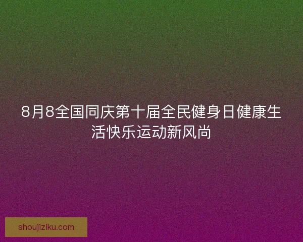 8月8全国同庆第十届全民健身日健康生活快乐运动新风尚
